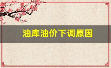 油库油价下调原因_油价下跌原因