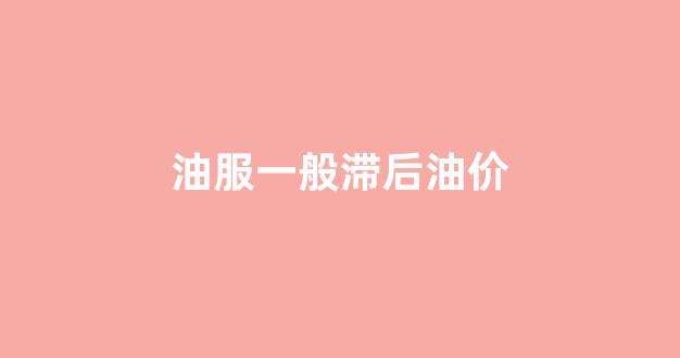 油服一般滞后油价_油价持续下跌