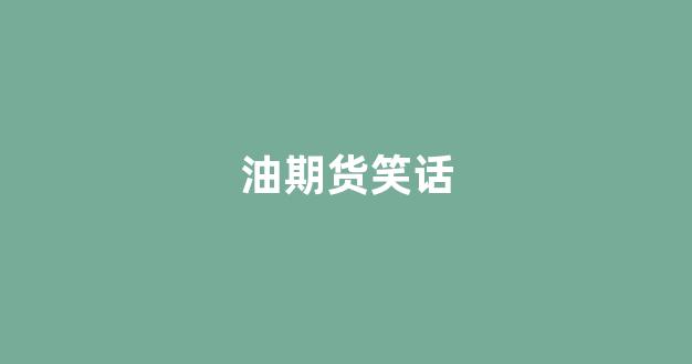 油期货笑话(期货油价)_https://www.xzdzcjx.com_上交所_第1张