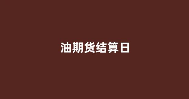 油期货结算日(期货按日结算)_https://www.xzdzcjx.com_科创板_第1张