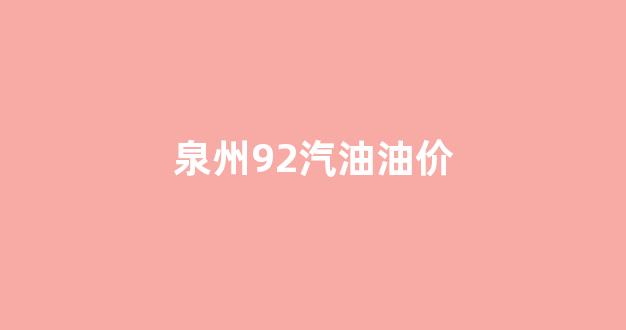 泉州95号汽油油价_泉州92汽油油价