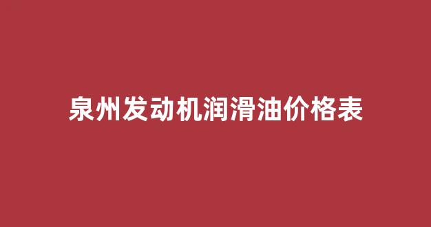 泉州发动机润滑油价格表_发动机润滑油的选用与更换流程