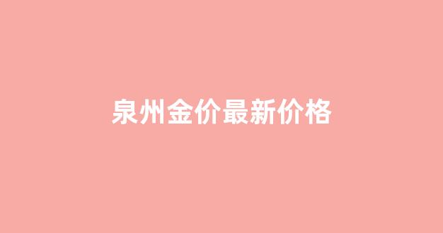 泉州金价最新价格_晋江黄金价格