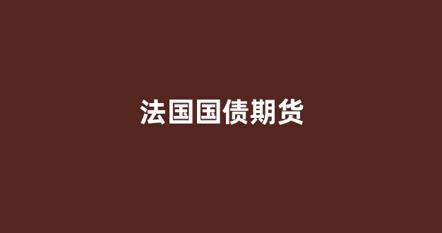 法国国债期货(法国债法)_https://www.xzdzcjx.com_科创板_第1张