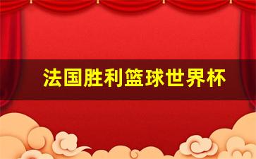 法国胜利篮球世界杯-法国篮球世界杯冠军