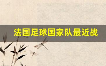 法国足球国家队最近战绩-法国足球近况
