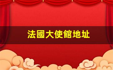 法國大使館官方地址及辦公時間一覽