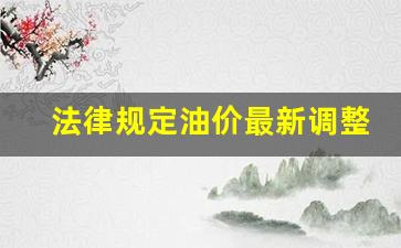油价调整规矩-法律规定油价最新调整
