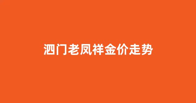 泗门老凤祥金价走势_泗阳老凤祥黄金多少钱一克