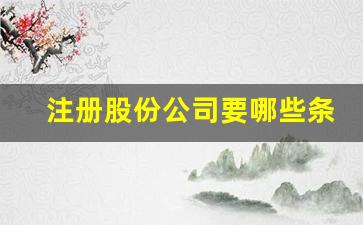 注册股份公司要哪些条件(注册股份公司要多少钱)_https://www.eamstsz.com_深交所_第1张