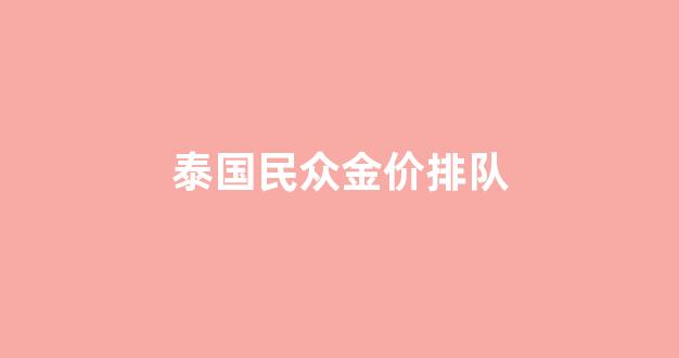 泰国民众金价排队_泰国金价格表和图片