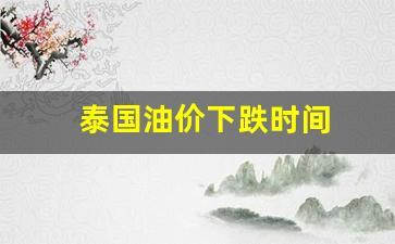 泰国油价下跌时间-泰国油价下跌时间是几点
