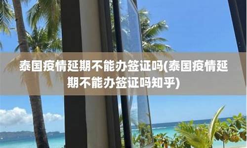 泰国疫情延期不能办旅游签了吗(2021泰国疫情签证最新政策)