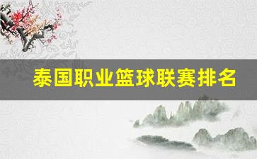 泰国职业篮球联赛排名-泰国最强篮球人