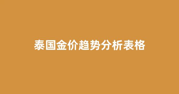 泰国金价多少钱一克现在_泰国金价趋势分析表格