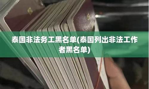 泰国非法务工黑名单(去泰国打黑工怎么样)