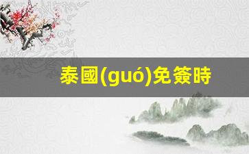 泰國(guó)免簽時(shí)間限制(泰國(guó)免簽入境需要什么材料)