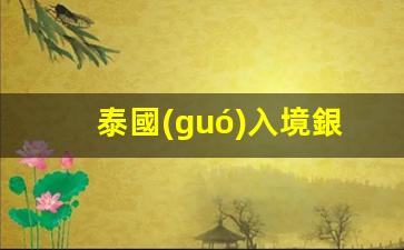 泰國(guó)入境銀行卡怎么辦理(泰國(guó)入境最新政策)