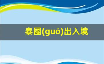 泰國(guó)出入境管理局官網(wǎng)(泰國(guó)出入境最新通知)