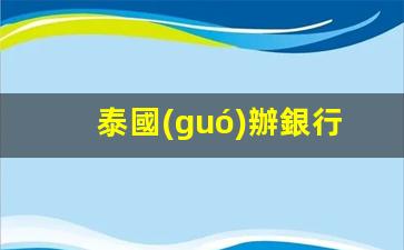 泰國(guó)辦銀行卡泰語要求(中國(guó)人如何在泰國(guó)辦理銀行卡)