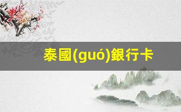 泰國(guó)銀行卡金額有限制嗎(泰國(guó)銀行卡在中國(guó)取現(xiàn)額度)
