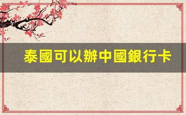 泰國居民如何辦理中國銀行卡及在泰國使用中國銀行服務指南
