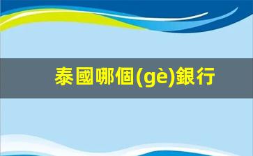 泰國哪個(gè)銀行卡比較好(泰國哪個(gè)銀行卡比較好辦)