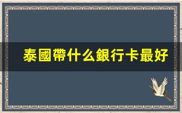 泰國帶什么銀行卡最好用(泰國的銀行卡可以在中國取錢嗎)