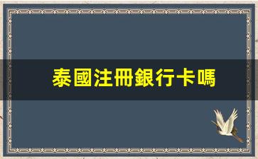 泰國注冊銀行卡嗎(如何在泰國銀行開帳號)