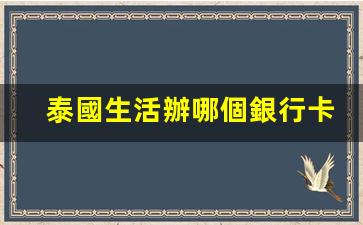 泰國生活辦哪個銀行卡好(泰國留學(xué)哪個銀行卡好用)
