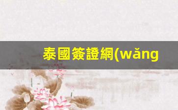 泰國簽證網(wǎng)上預(yù)約流程(泰國簽證網(wǎng)上預(yù)約流程圖)