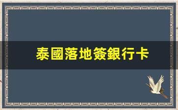 泰國落地簽銀行卡(泰國落地簽)
