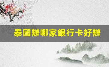 泰國辦哪家銀行卡好辦理(泰國銀行卡辦理流程)