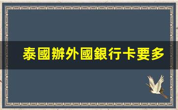 泰國辦外國銀行卡要多久(泰國辦外國銀行卡要多久能拿到)