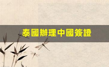 泰國輕松辦理中國簽證，詳解邀請函必備條件與流程