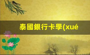 泰國銀行卡學(xué)校證明(泰國怎么辦銀行卡)