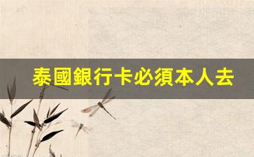 泰國銀行卡必須本人去嗎(泰國銀行卡長什么樣)