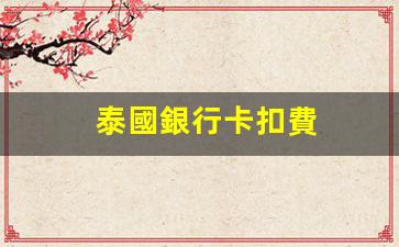 泰國銀行卡扣費(泰國銀行賬戶)