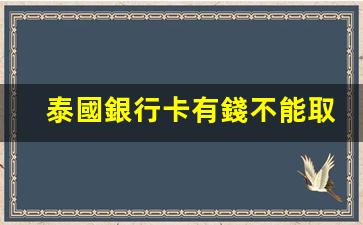 泰國銀行卡有錢不能取款(泰國銀行卡可以在中國銀行取錢嗎)