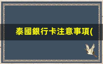泰國銀行卡注意事項(xiàng)圖片(泰國銀行卡開戶條件)