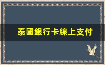 泰國銀行卡線上支付(泰國銀行卡如何轉(zhuǎn)賬到國內(nèi))