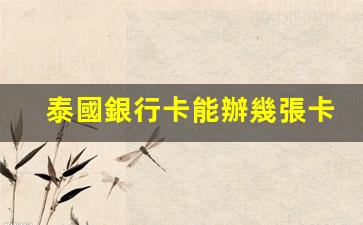 泰國銀行卡能辦幾張卡(泰國銀行卡可以在中國銀行取錢嗎)