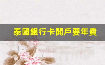泰國銀行卡開戶年費情況及辦理全攻略揭秘