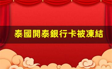 泰國開泰銀行卡被凍結了(泰國開泰銀行卡被凍結了怎么解凍)