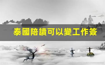泰國陪讀身份可否轉工作簽證？一年陪讀費用一覽