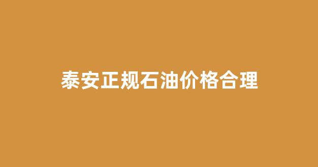 泰安各加油站今日油价_泰安正规石油价格合理