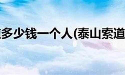 上泰山坐索道多少钱_泰山索道多少钱一位