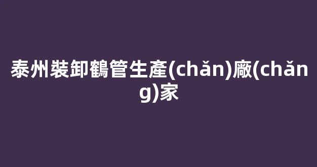 泰州裝卸鶴管生產(chǎn)廠(chǎng)家(泰州裝卸鶴管生產(chǎn)廠(chǎng)家地址)(1)
