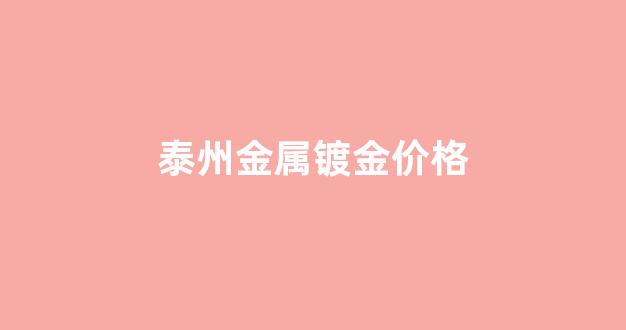 泰州电镀_泰州金属镀金价格