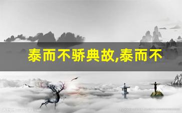 泰而不骄典故,泰而不骄故事,泰而不骄是什么意思-第1张图片-我的生活随想